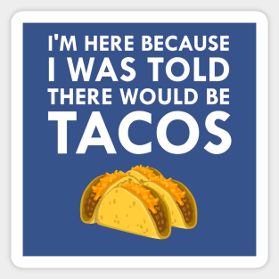 I'm Here Because I Was Told There Would Be Tacos Sticker